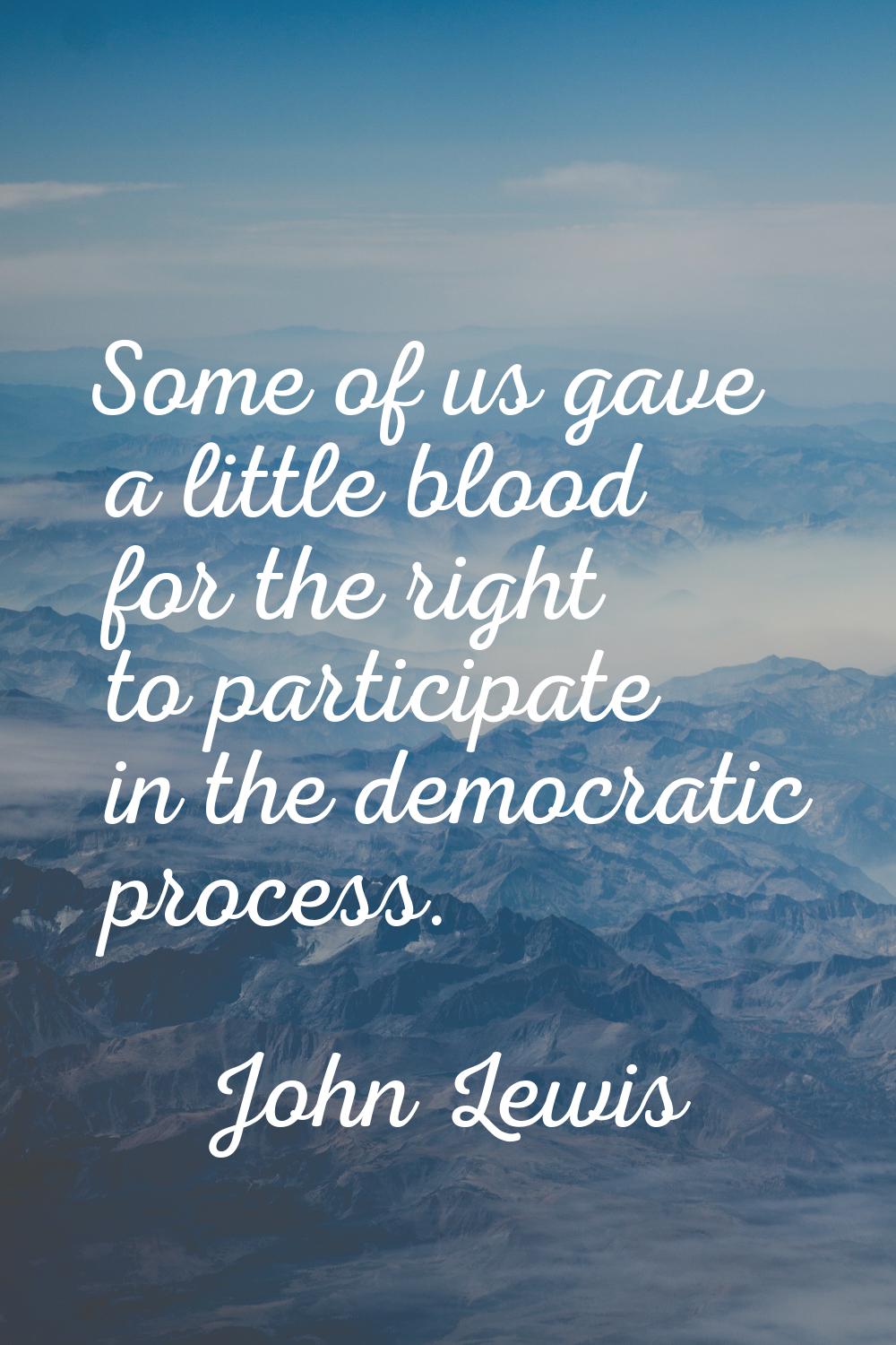 Some of us gave a little blood for the right to participate in the democratic process.