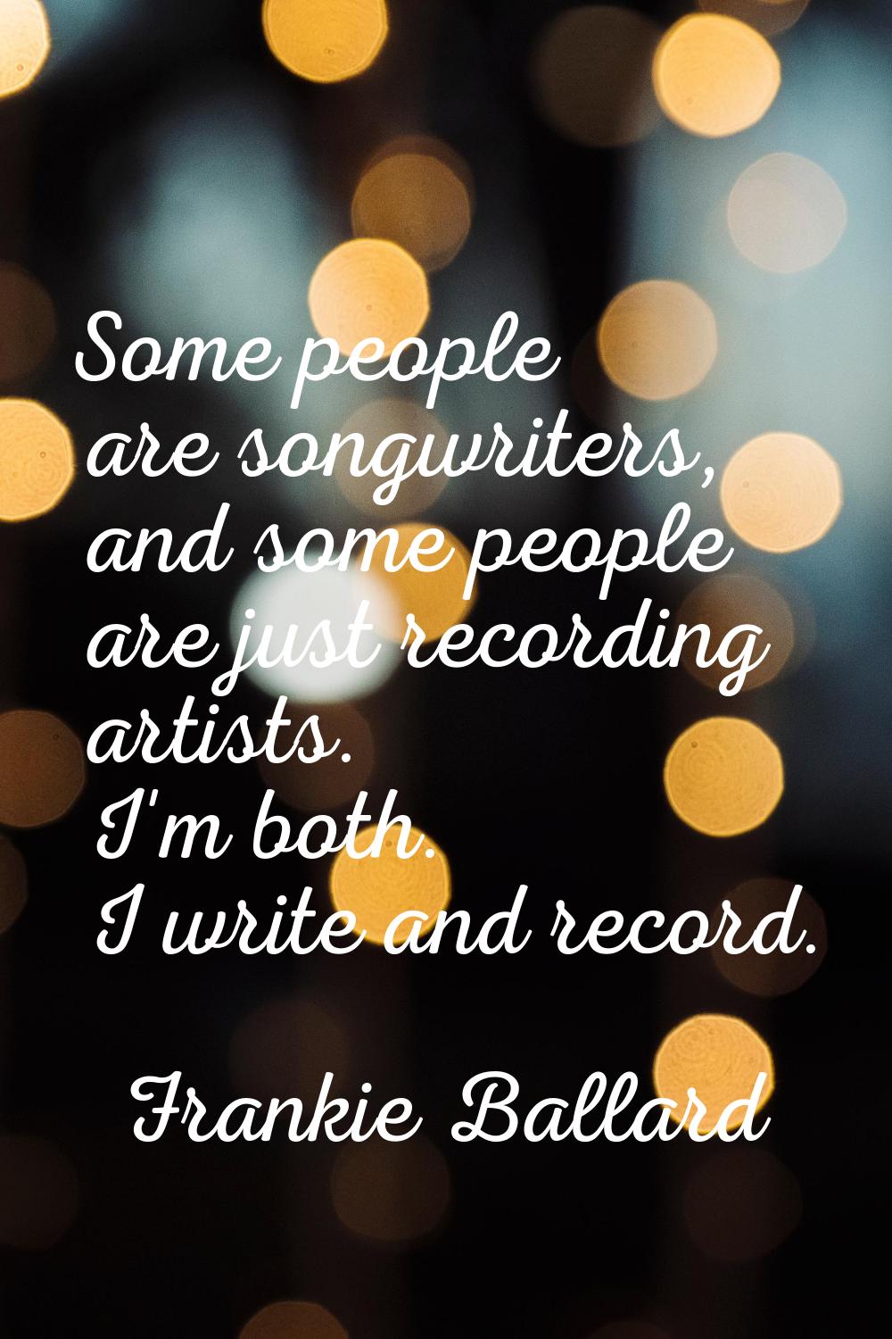 Some people are songwriters, and some people are just recording artists. I'm both. I write and reco