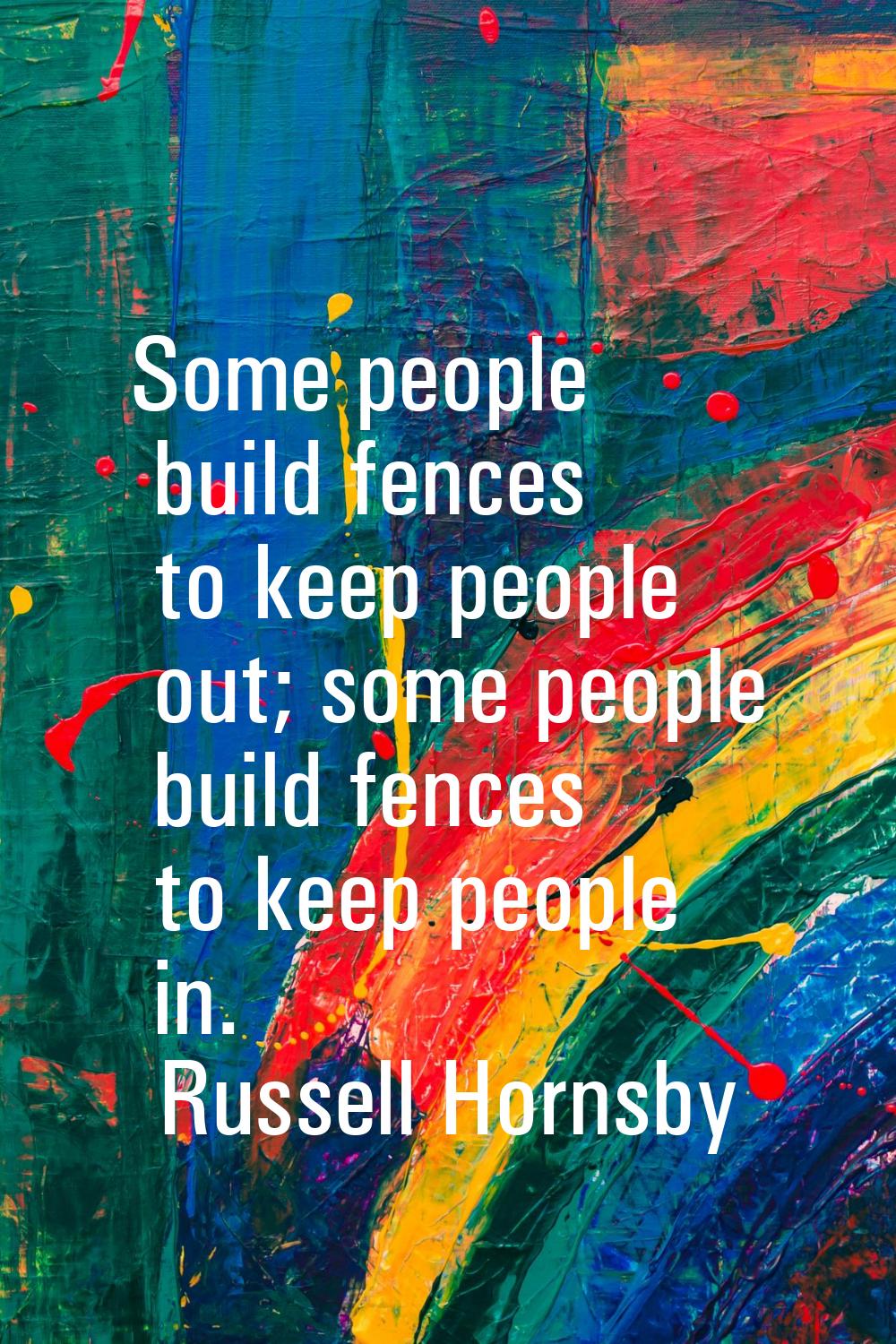 Some people build fences to keep people out; some people build fences to keep people in.