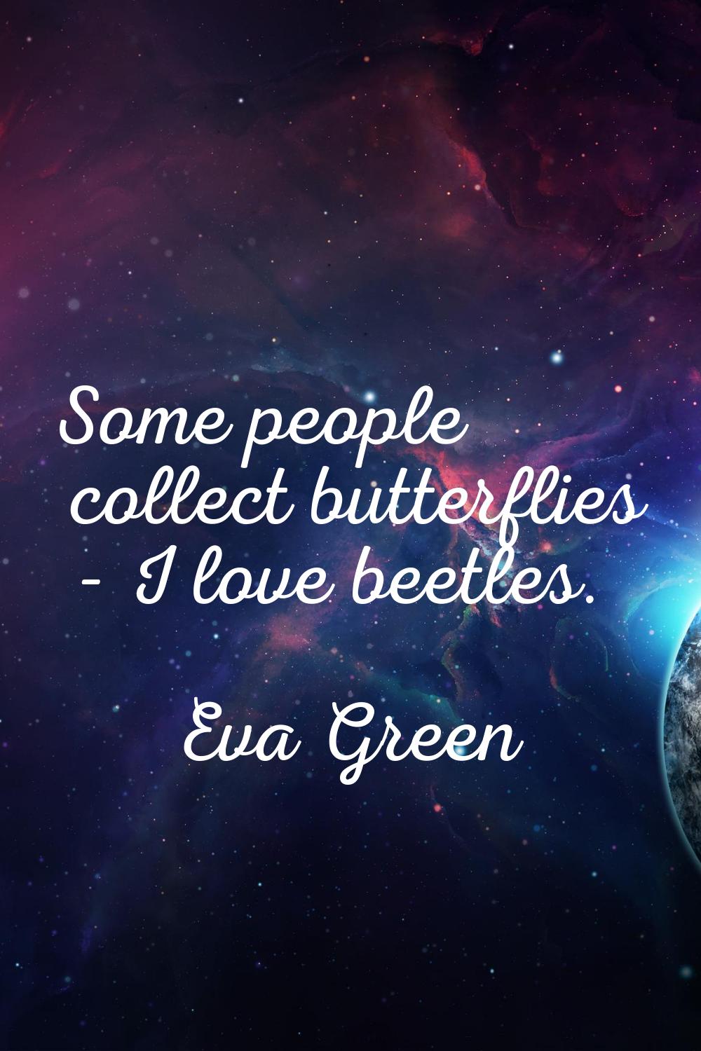 Some people collect butterflies - I love beetles.