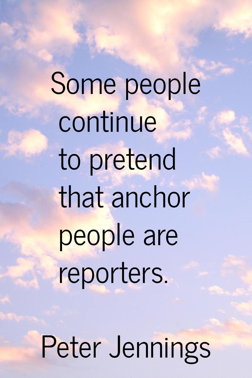 Some people continue to pretend that anchor people are reporters.