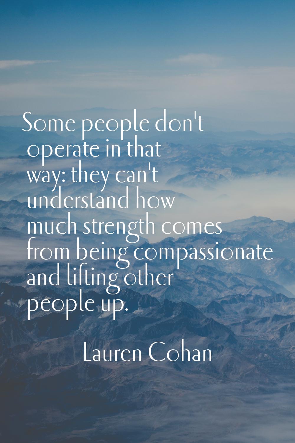 Some people don't operate in that way: they can't understand how much strength comes from being com