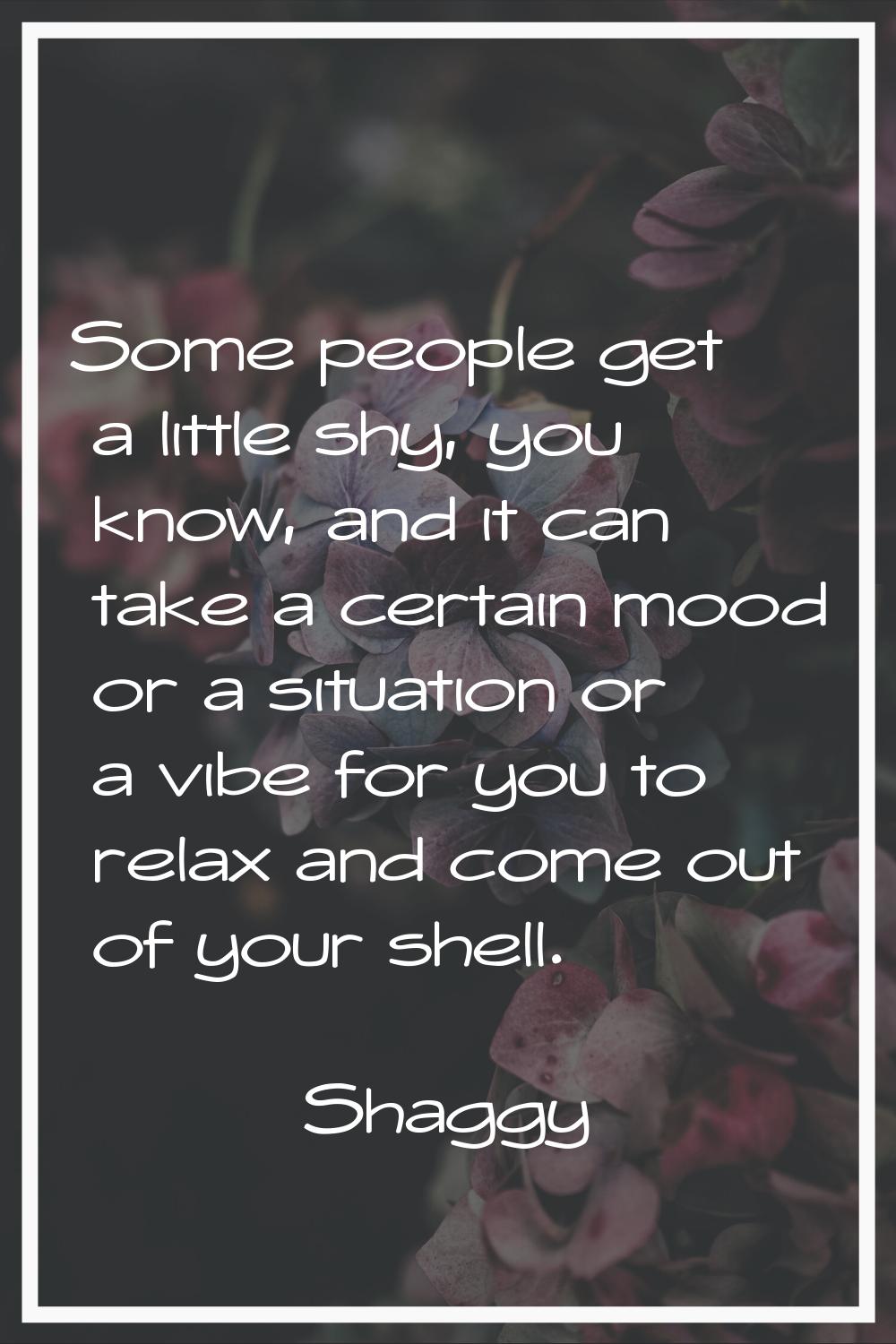 Some people get a little shy, you know, and it can take a certain mood or a situation or a vibe for