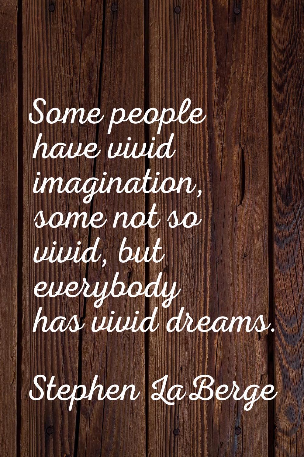 Some people have vivid imagination, some not so vivid, but everybody has vivid dreams.