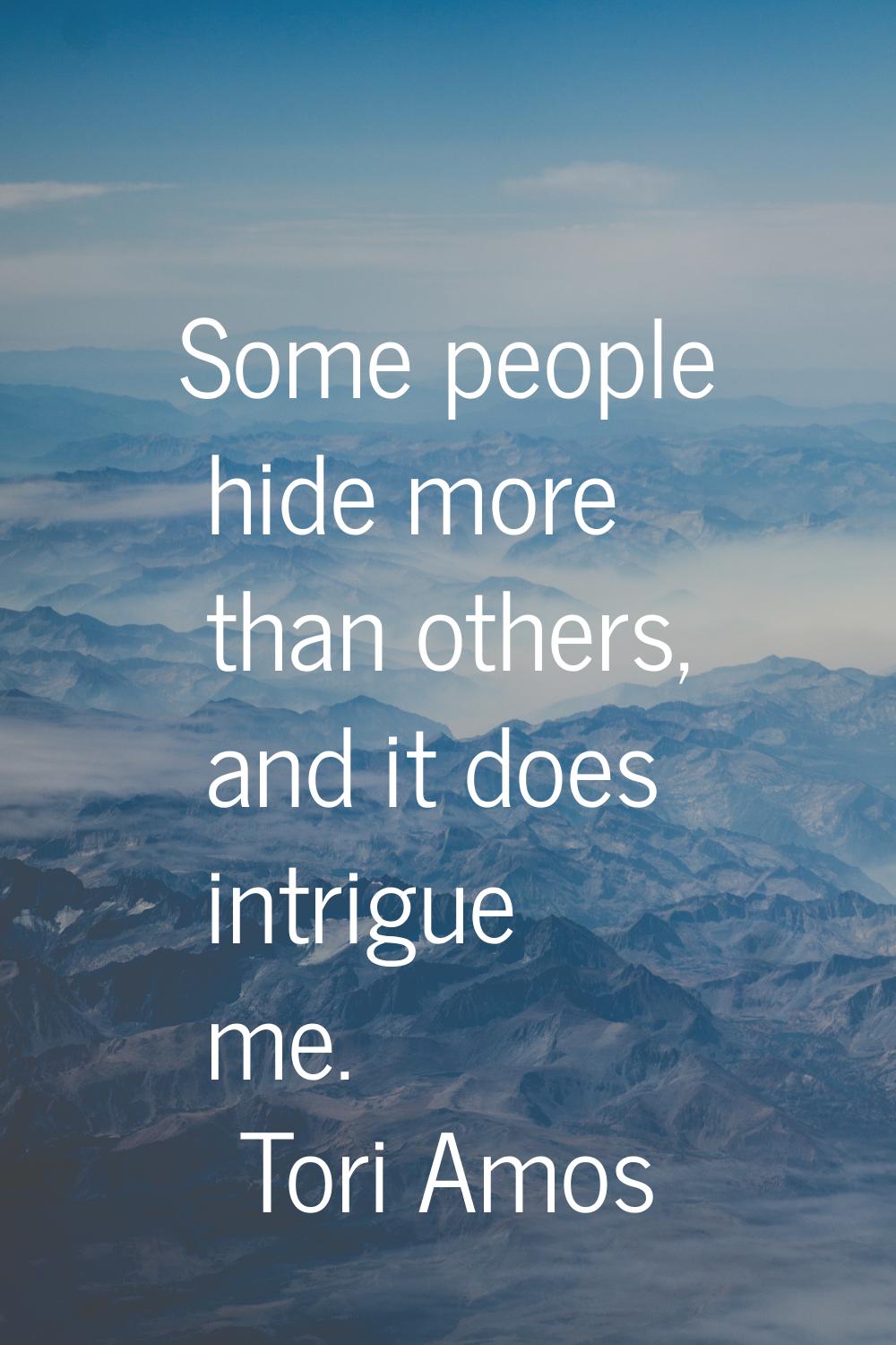 Some people hide more than others, and it does intrigue me.