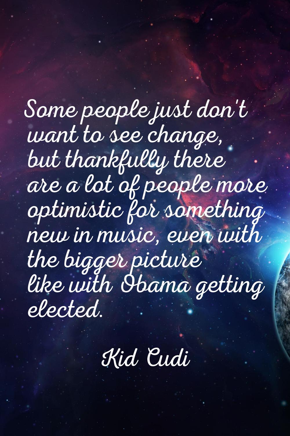Some people just don't want to see change, but thankfully there are a lot of people more optimistic