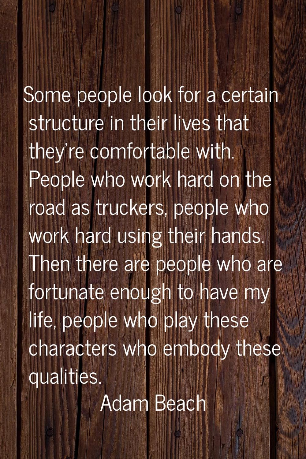 Some people look for a certain structure in their lives that they're comfortable with. People who w