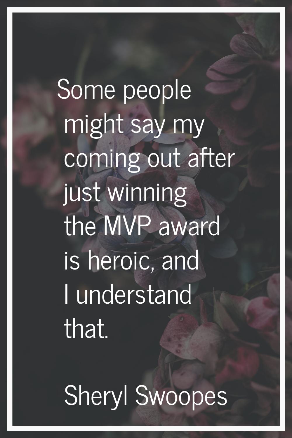 Some people might say my coming out after just winning the MVP award is heroic, and I understand th