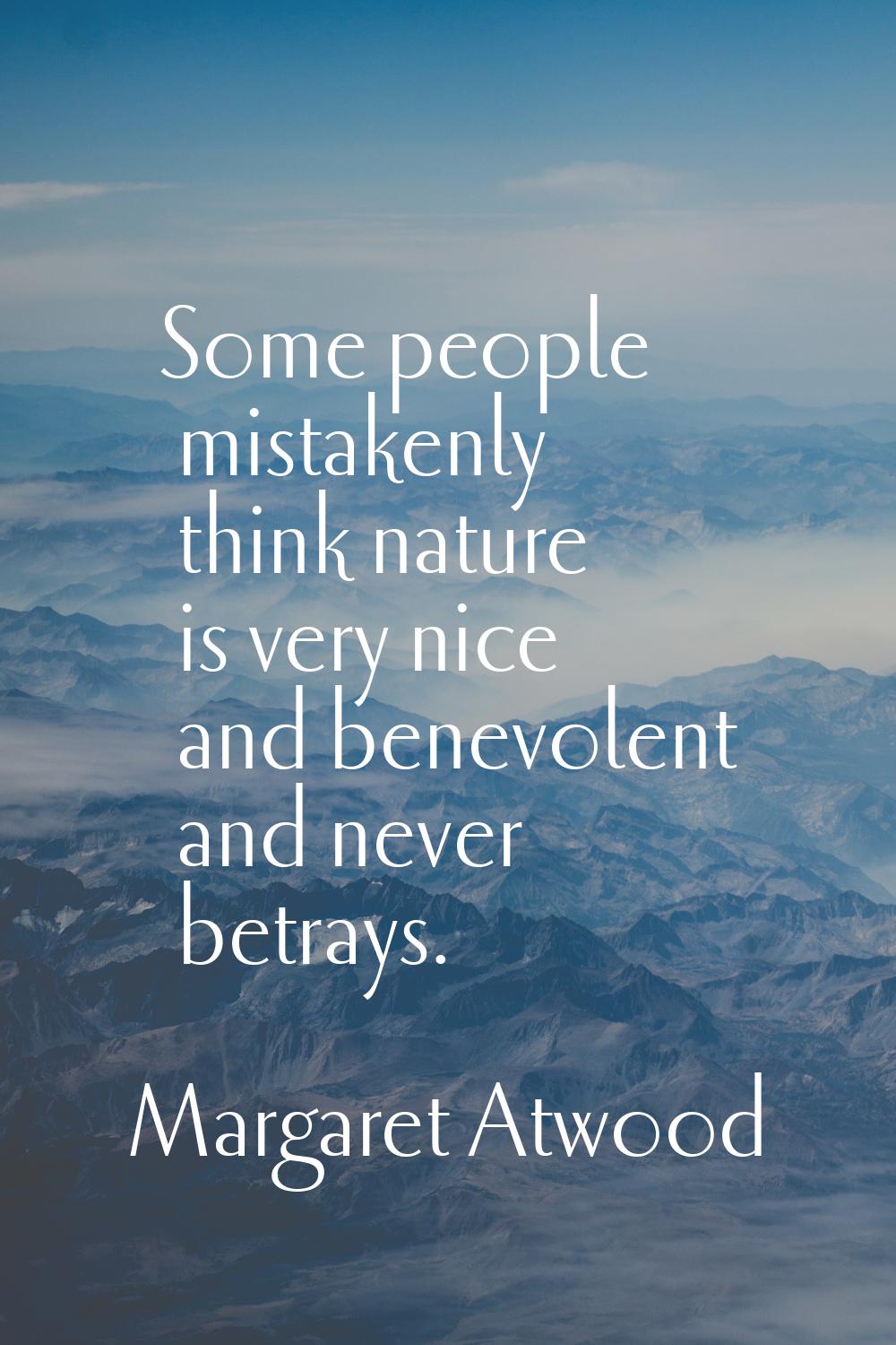 Some people mistakenly think nature is very nice and benevolent and never betrays.
