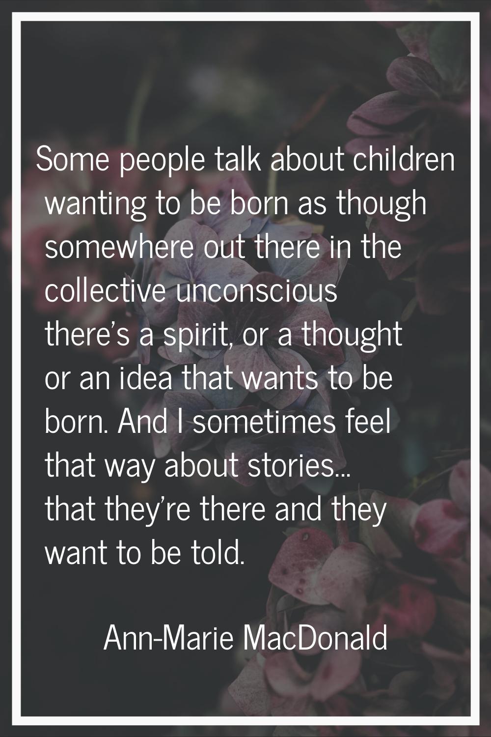 Some people talk about children wanting to be born as though somewhere out there in the collective 