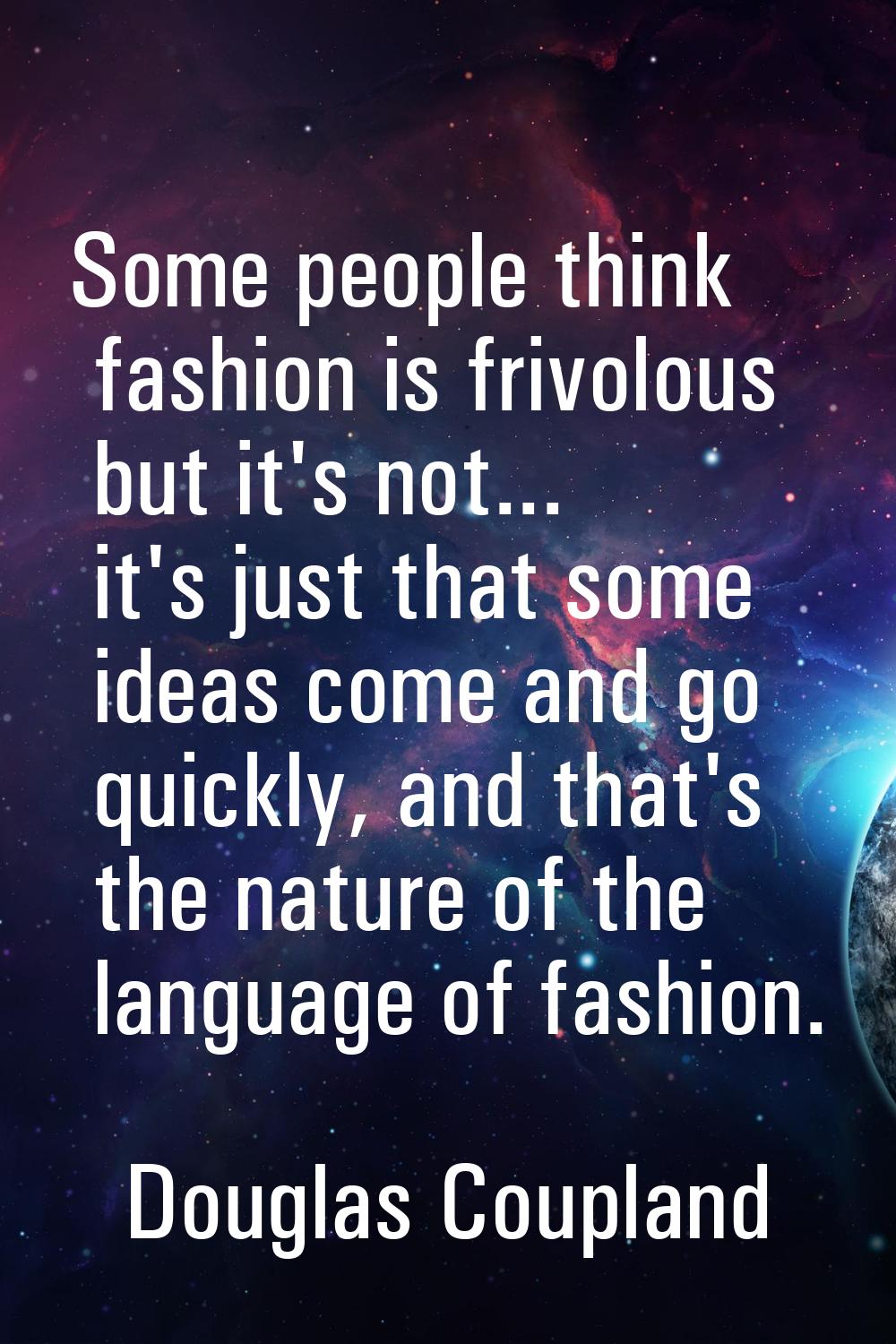 Some people think fashion is frivolous but it's not... it's just that some ideas come and go quickl