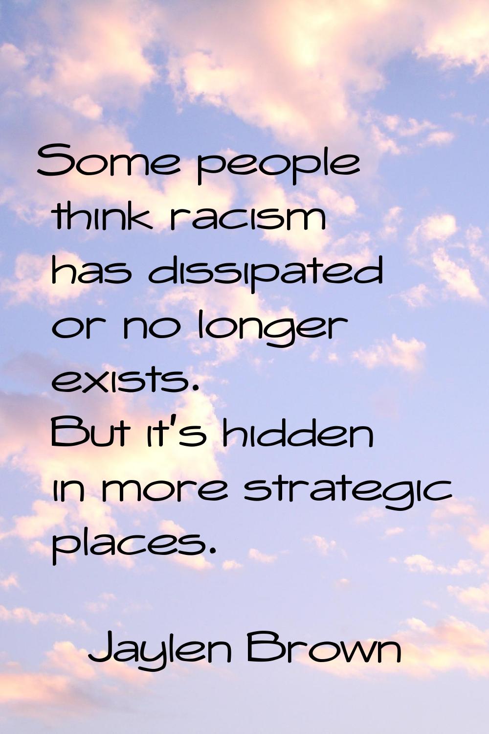 Some people think racism has dissipated or no longer exists. But it's hidden in more strategic plac