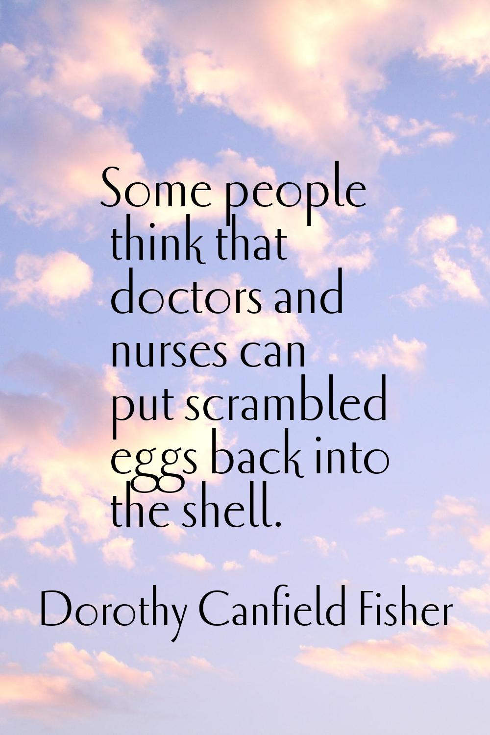 Some people think that doctors and nurses can put scrambled eggs back into the shell.