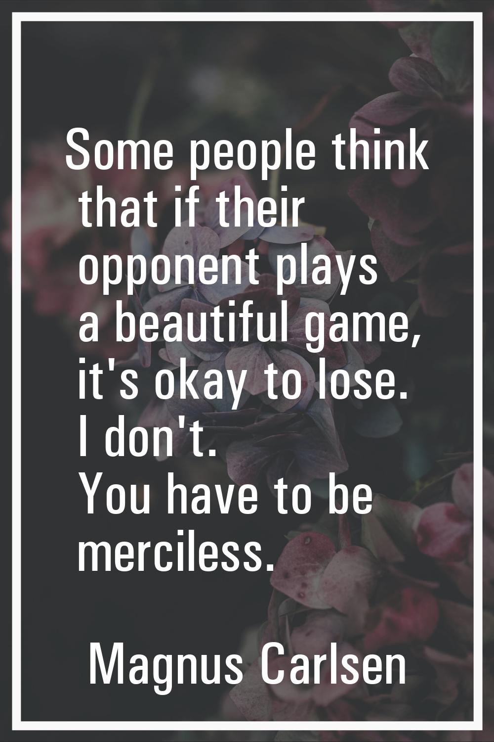Some people think that if their opponent plays a beautiful game, it's okay to lose. I don't. You ha