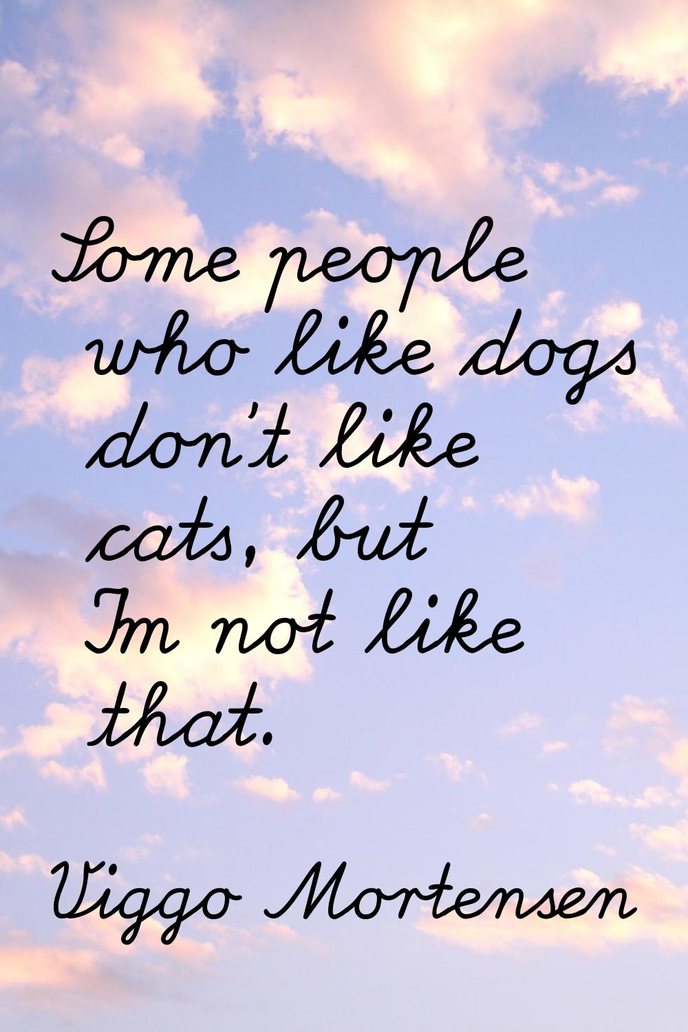 Some people who like dogs don't like cats, but I'm not like that.