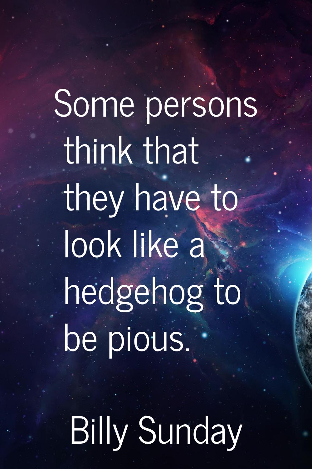 Some persons think that they have to look like a hedgehog to be pious.