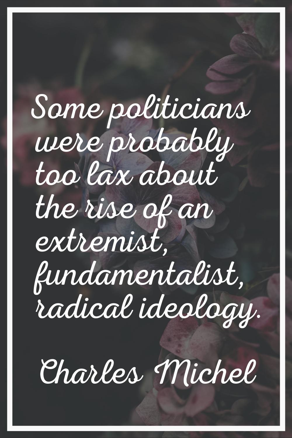 Some politicians were probably too lax about the rise of an extremist, fundamentalist, radical ideo