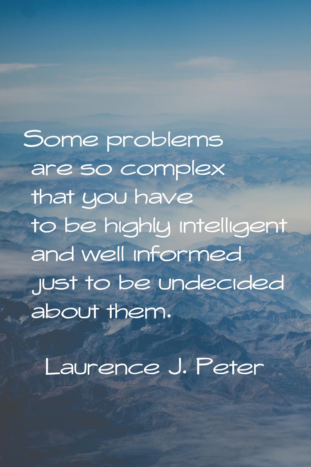 Some problems are so complex that you have to be highly intelligent and well informed just to be un