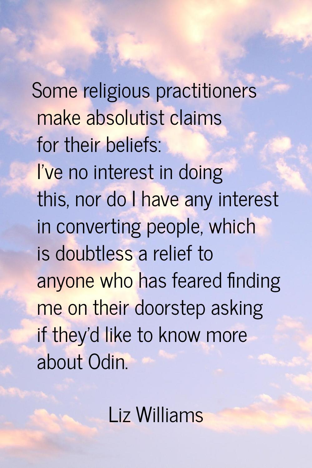 Some religious practitioners make absolutist claims for their beliefs: I've no interest in doing th