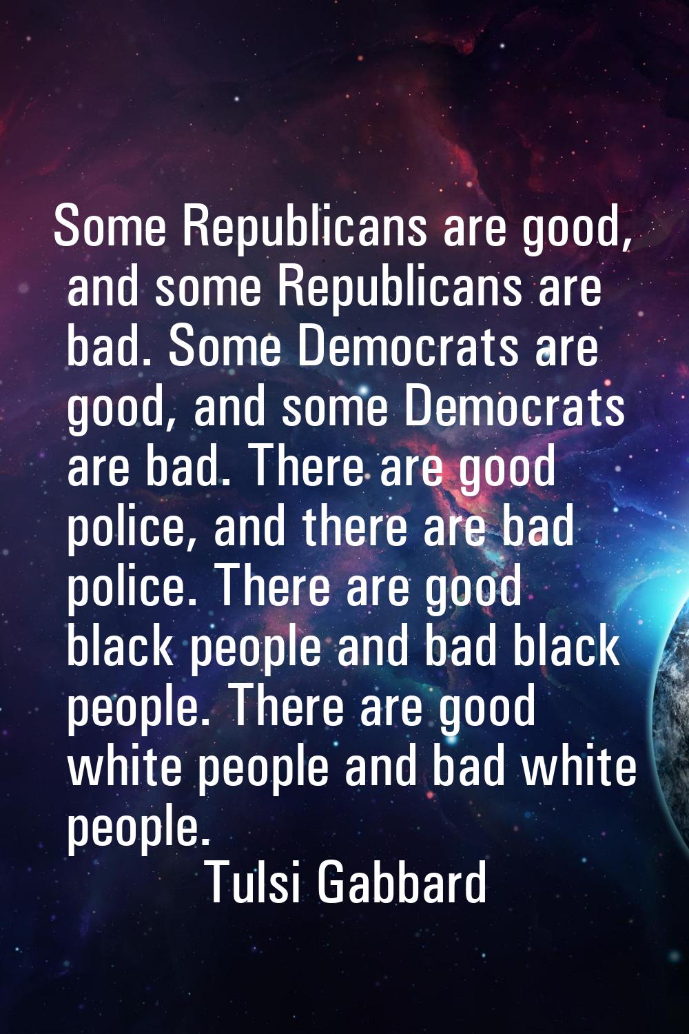 Some Republicans are good, and some Republicans are bad. Some Democrats are good, and some Democrat