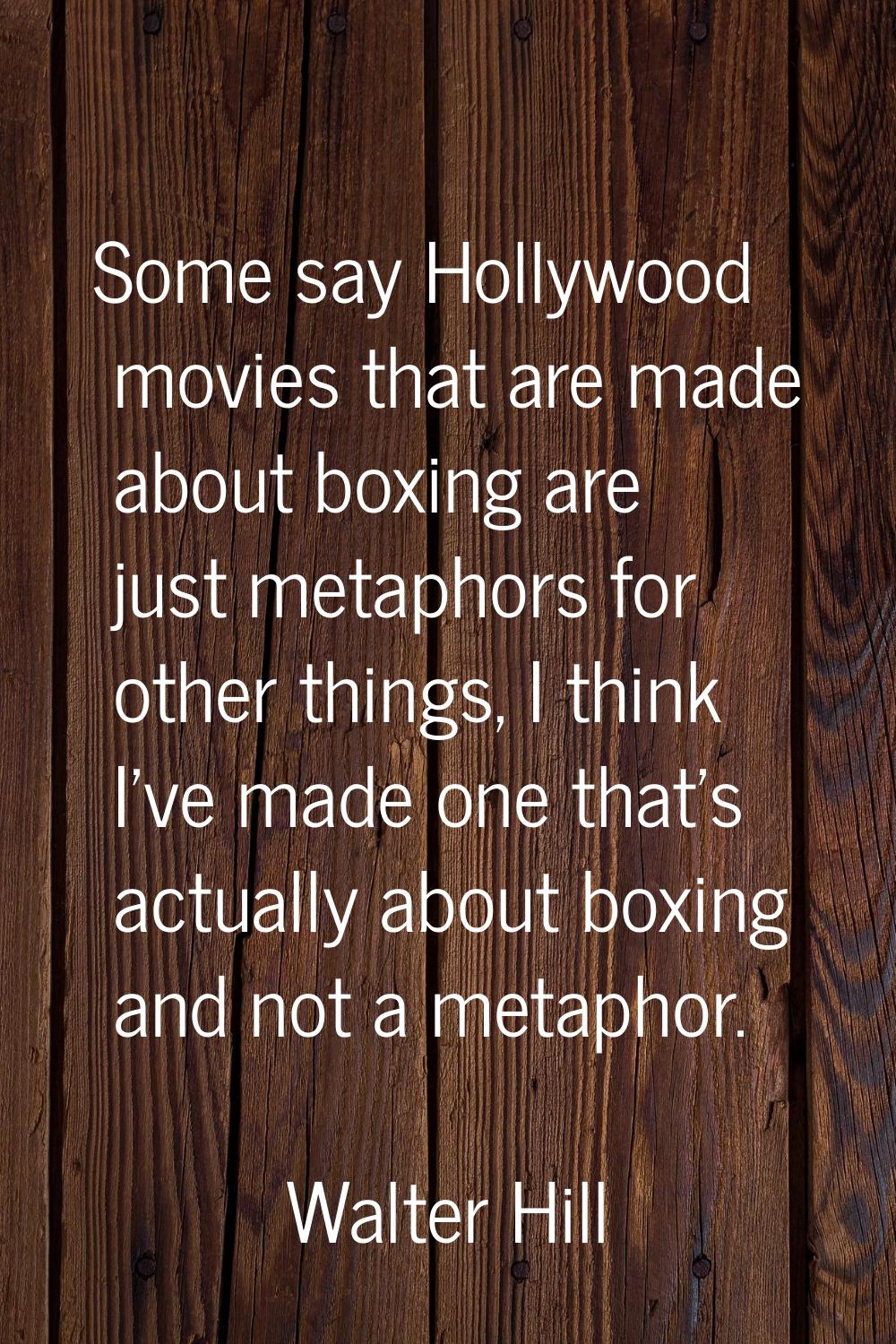 Some say Hollywood movies that are made about boxing are just metaphors for other things, I think I