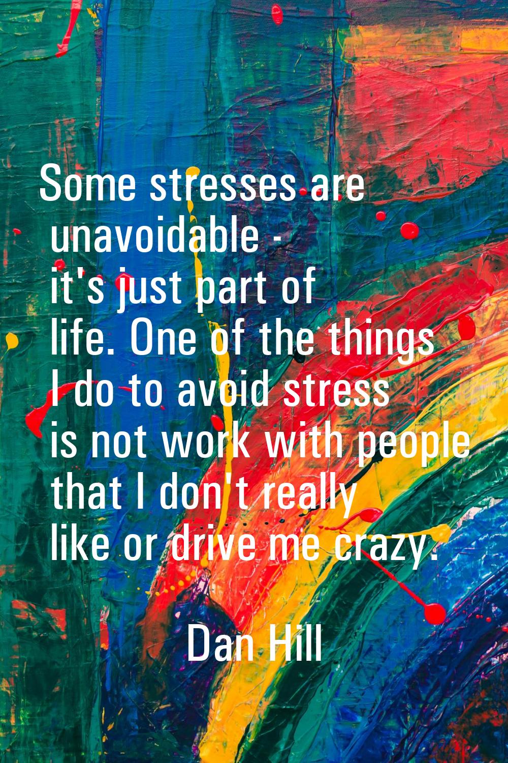 Some stresses are unavoidable - it's just part of life. One of the things I do to avoid stress is n
