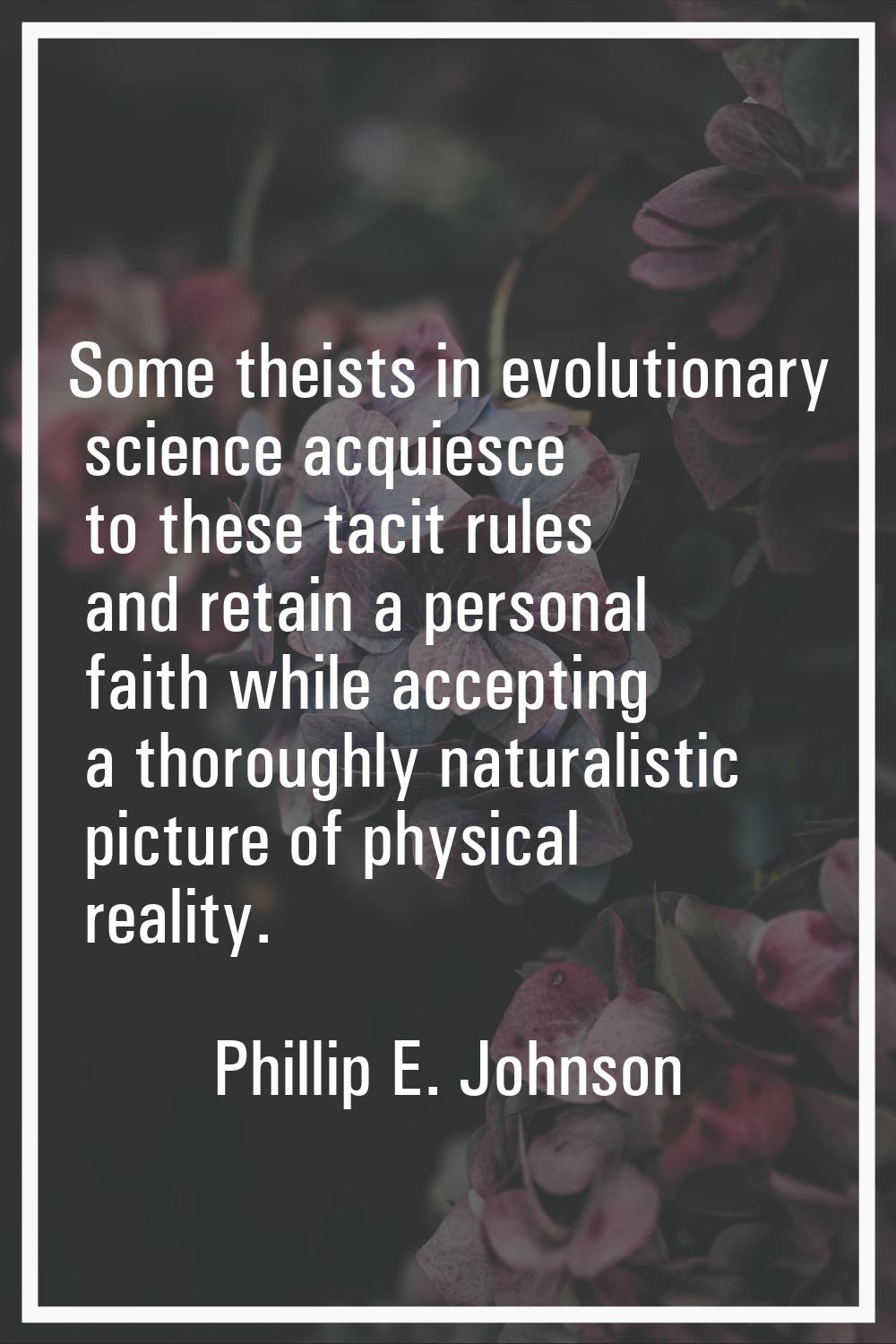 Some theists in evolutionary science acquiesce to these tacit rules and retain a personal faith whi