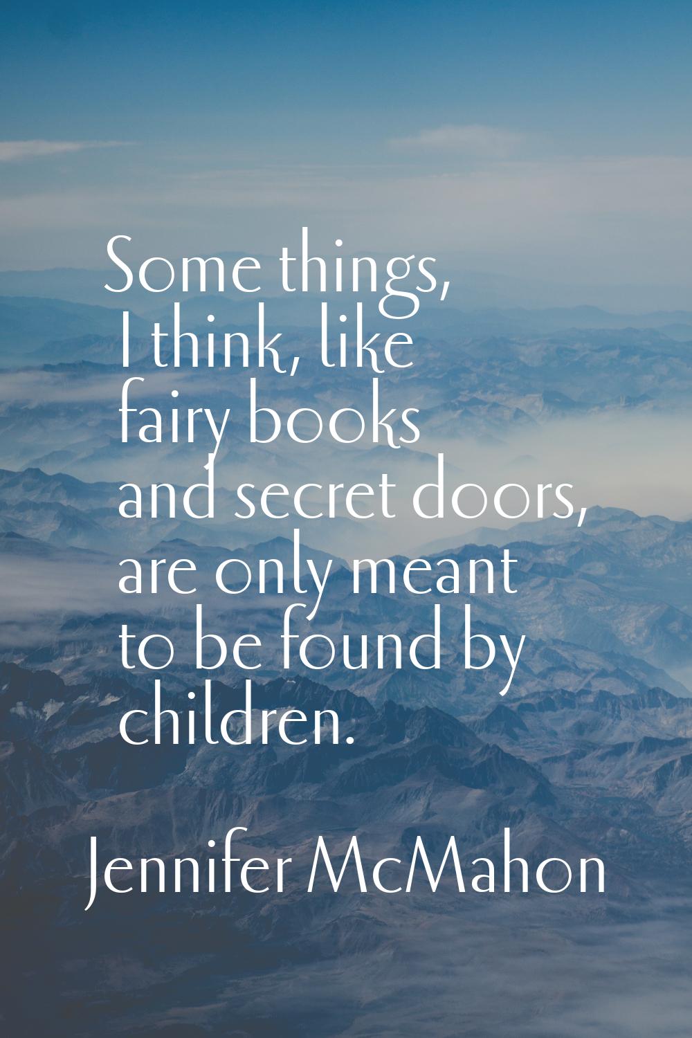 Some things, I think, like fairy books and secret doors, are only meant to be found by children.