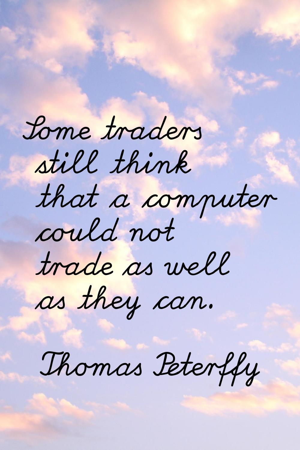 Some traders still think that a computer could not trade as well as they can.
