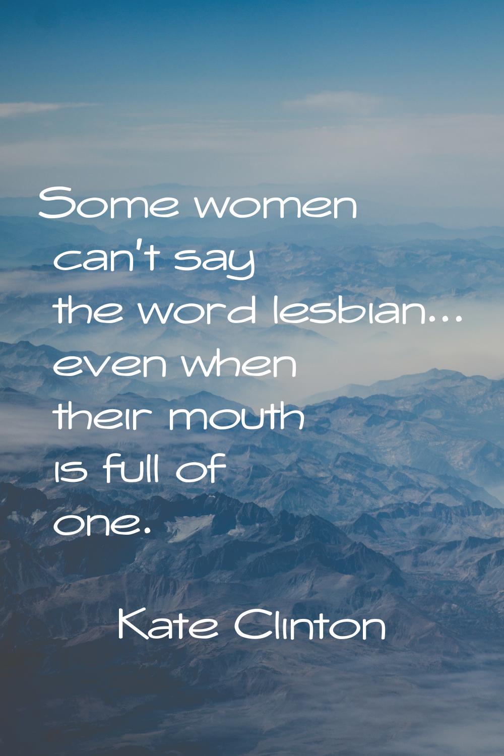 Some women can't say the word lesbian... even when their mouth is full of one.