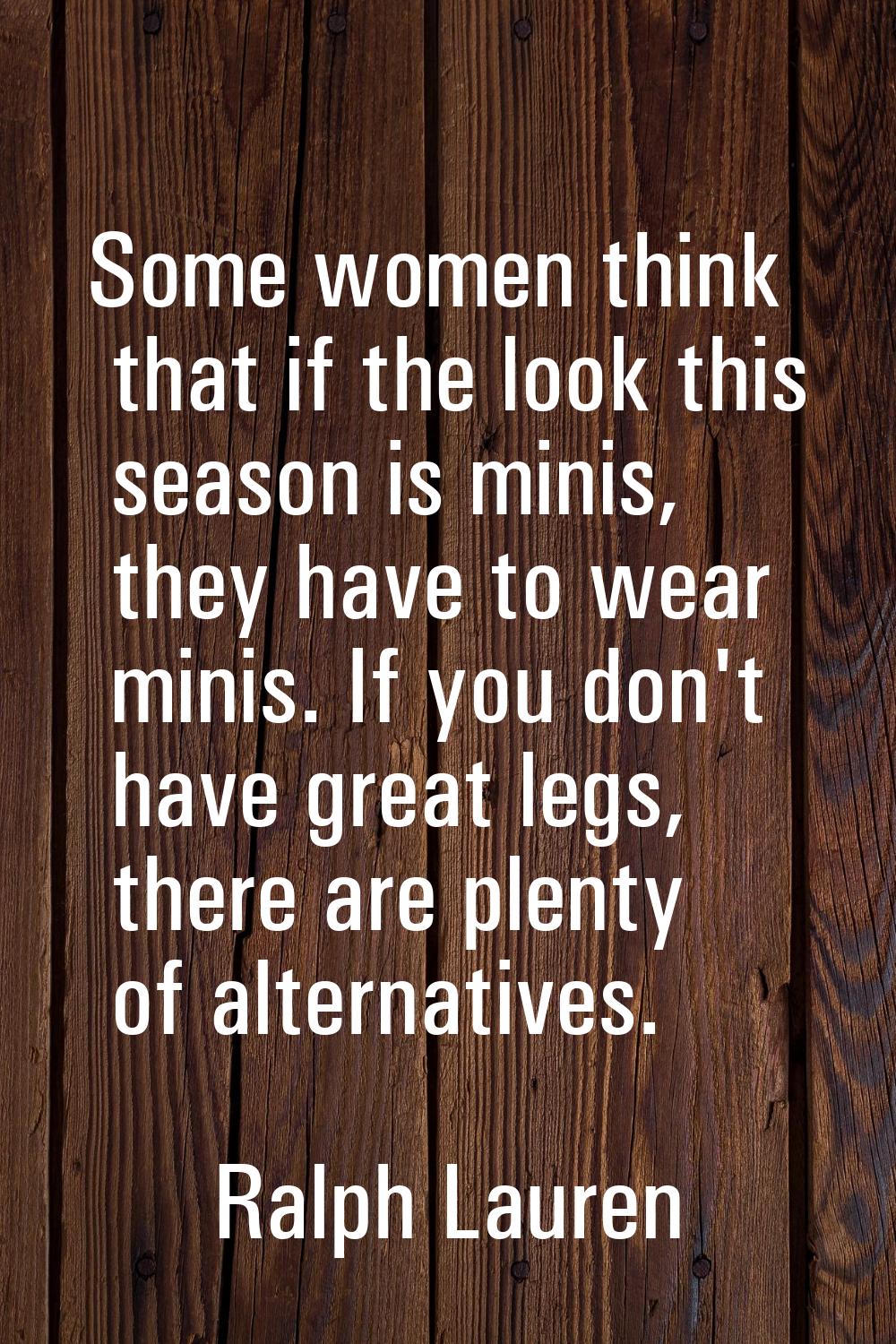 Some women think that if the look this season is minis, they have to wear minis. If you don't have 