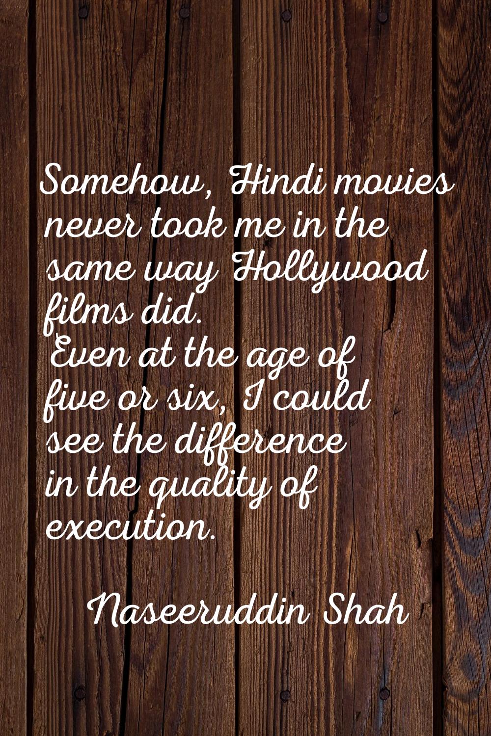 Somehow, Hindi movies never took me in the same way Hollywood films did. Even at the age of five or