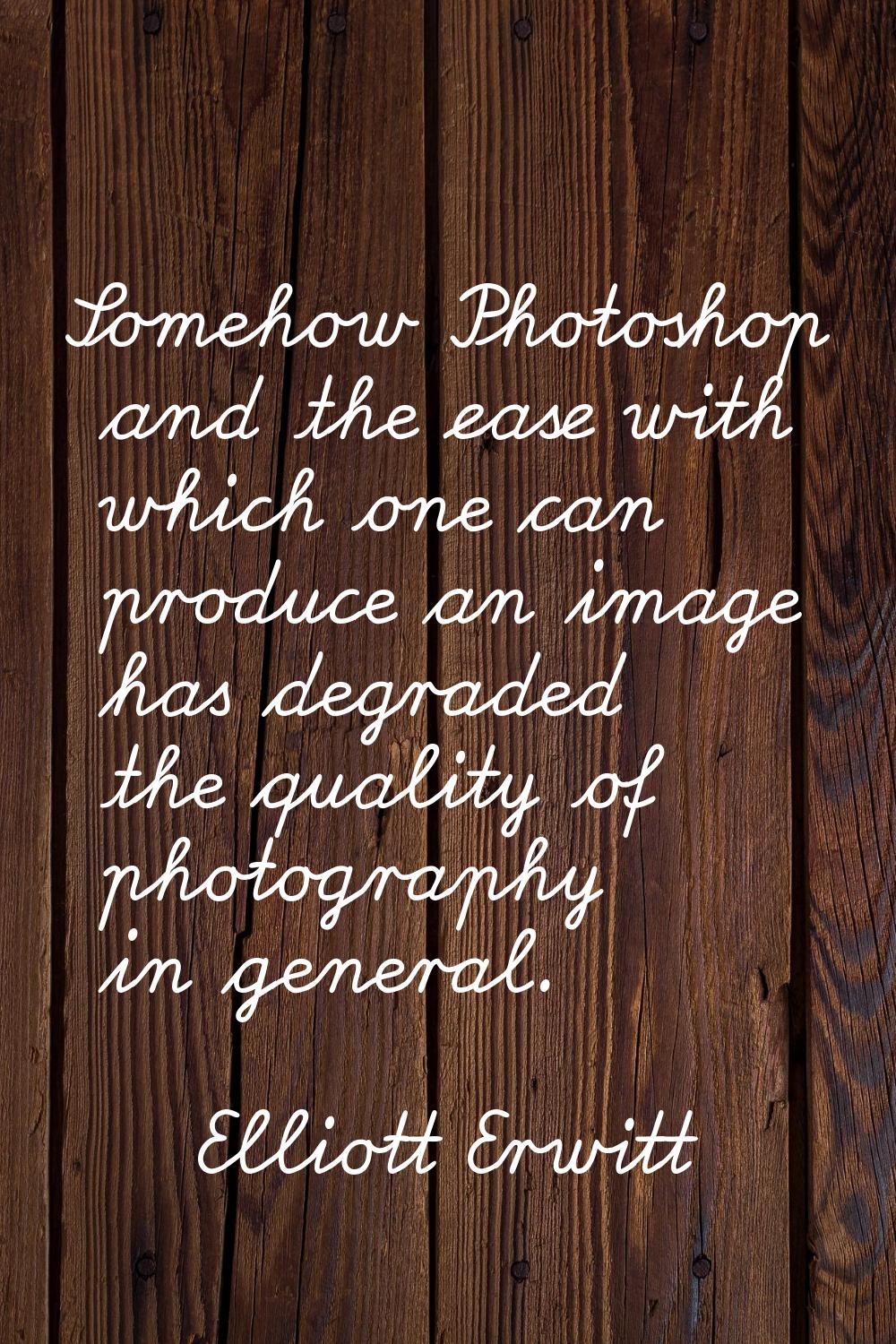 Somehow Photoshop and the ease with which one can produce an image has degraded the quality of phot