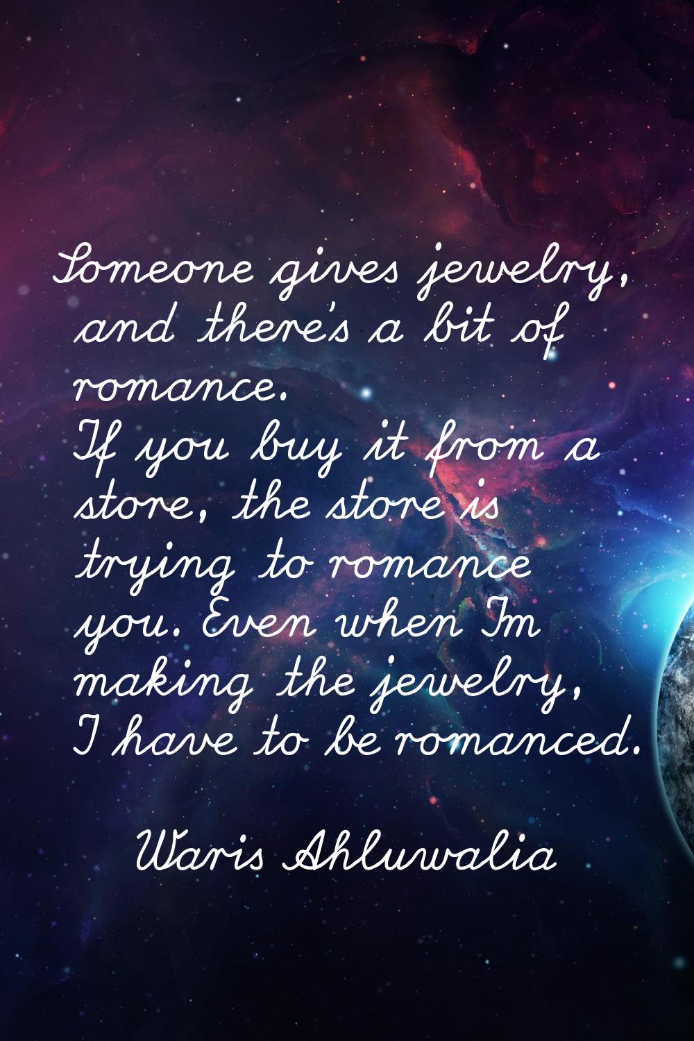 Someone gives jewelry, and there's a bit of romance. If you buy it from a store, the store is tryin