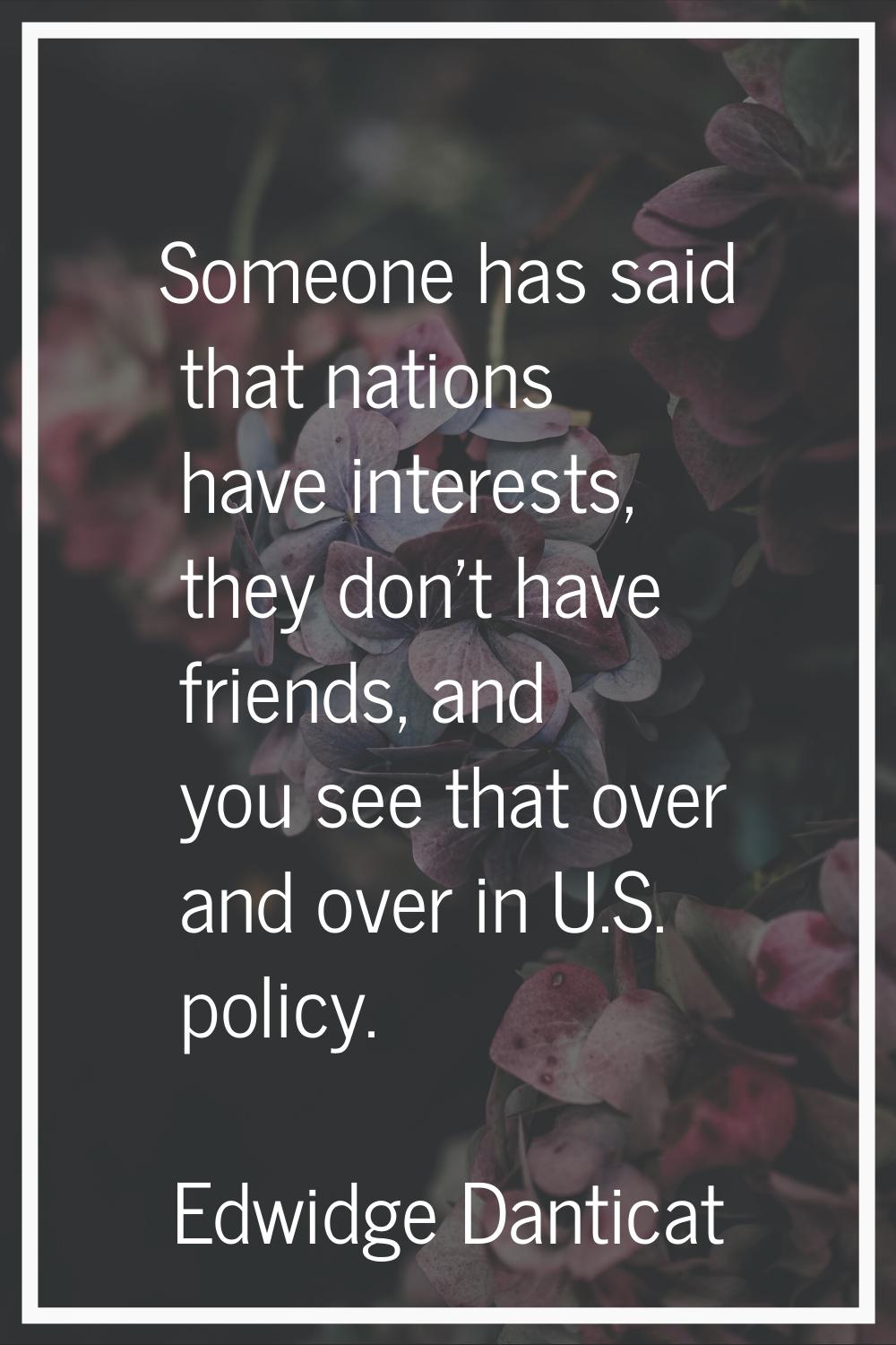 Someone has said that nations have interests, they don't have friends, and you see that over and ov