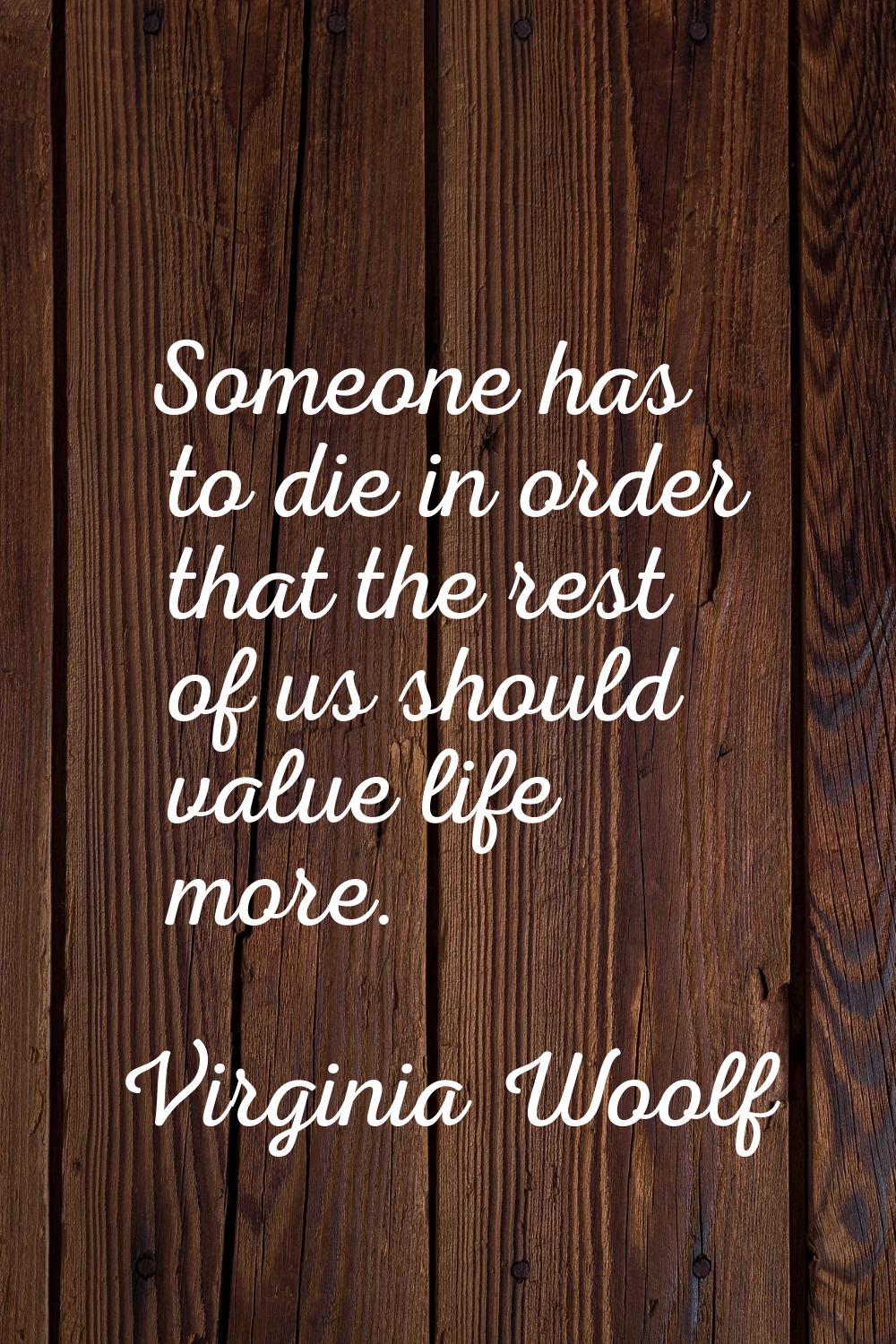Someone has to die in order that the rest of us should value life more.