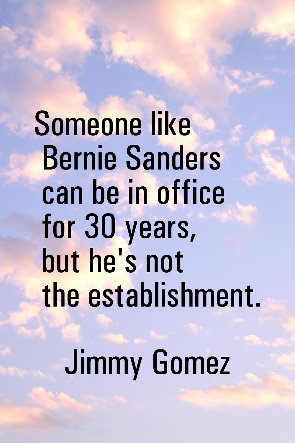 Someone like Bernie Sanders can be in office for 30 years, but he's not the establishment.
