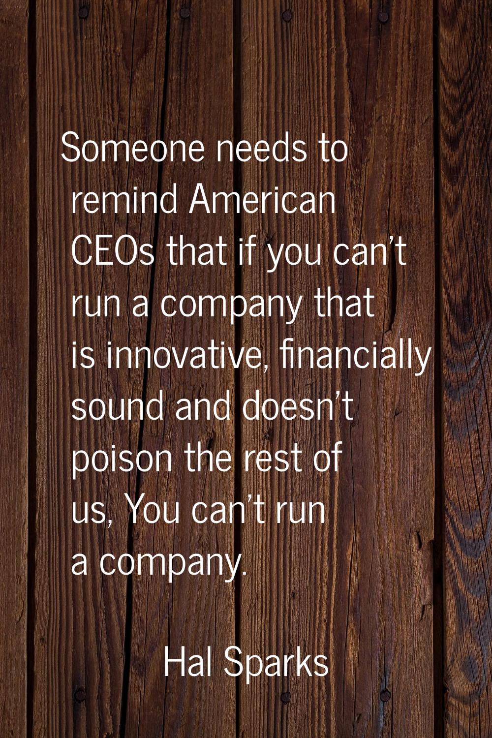 Someone needs to remind American CEOs that if you can't run a company that is innovative, financial