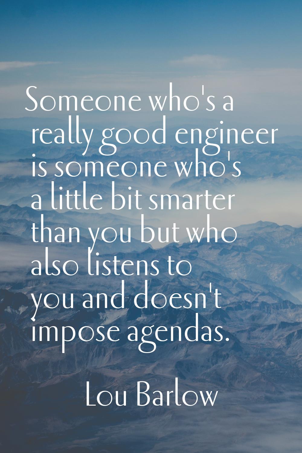 Someone who's a really good engineer is someone who's a little bit smarter than you but who also li