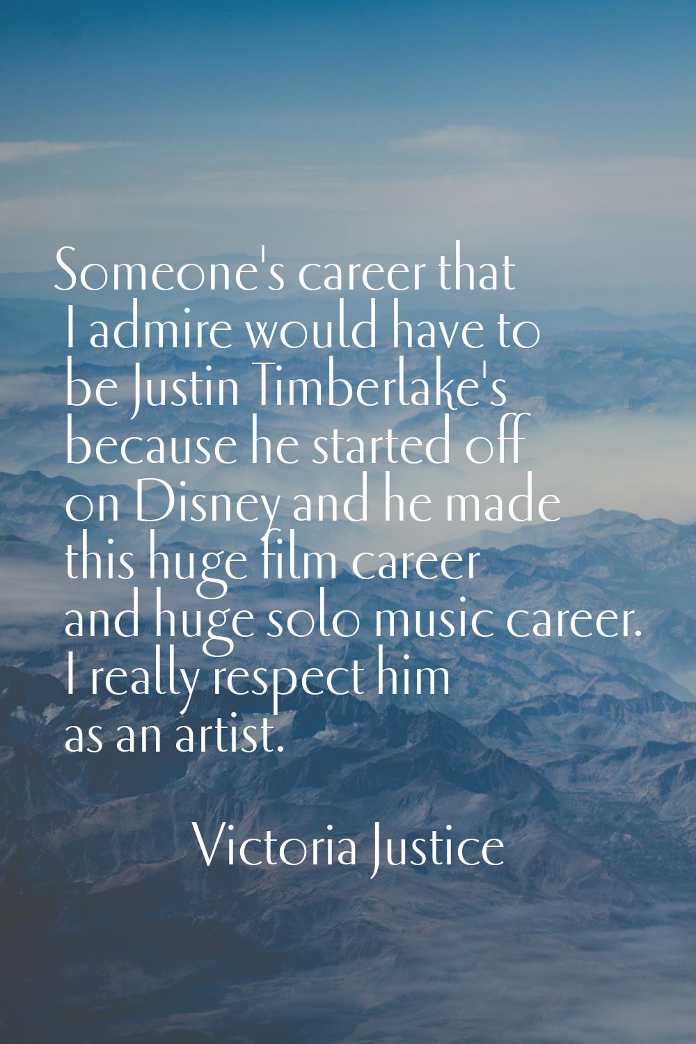 Someone's career that I admire would have to be Justin Timberlake's because he started off on Disne