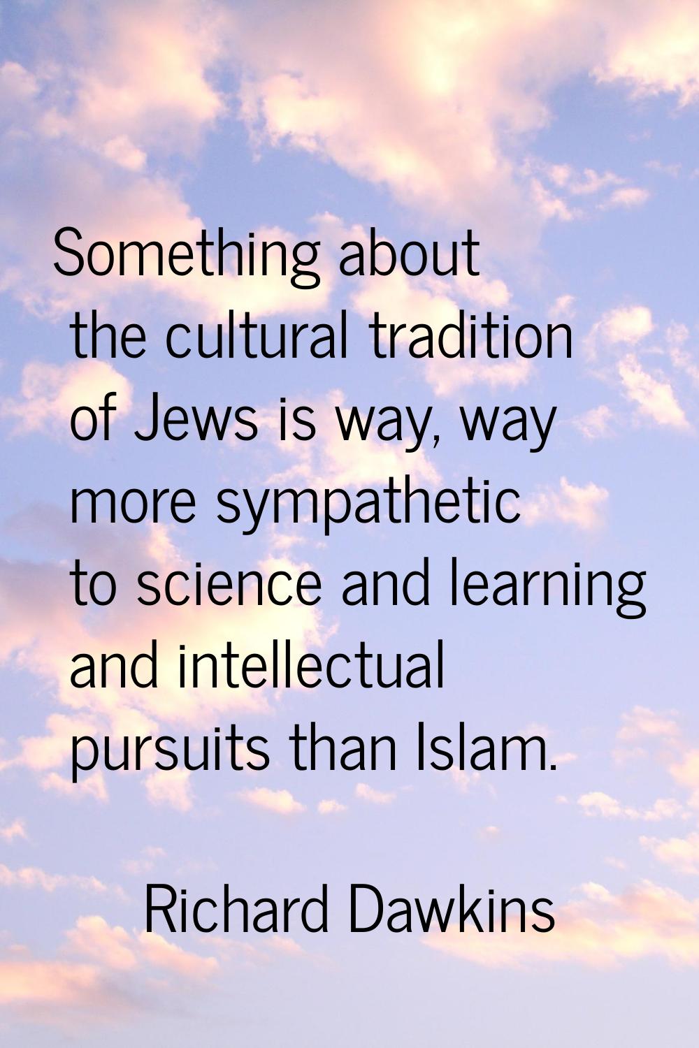 Something about the cultural tradition of Jews is way, way more sympathetic to science and learning