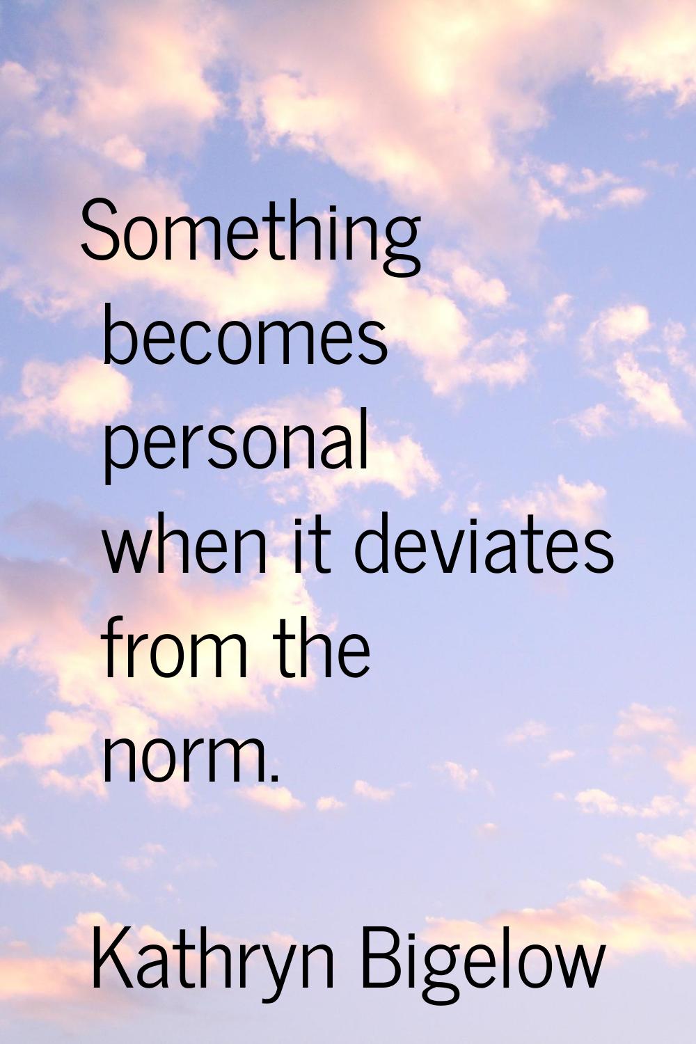 Something becomes personal when it deviates from the norm.