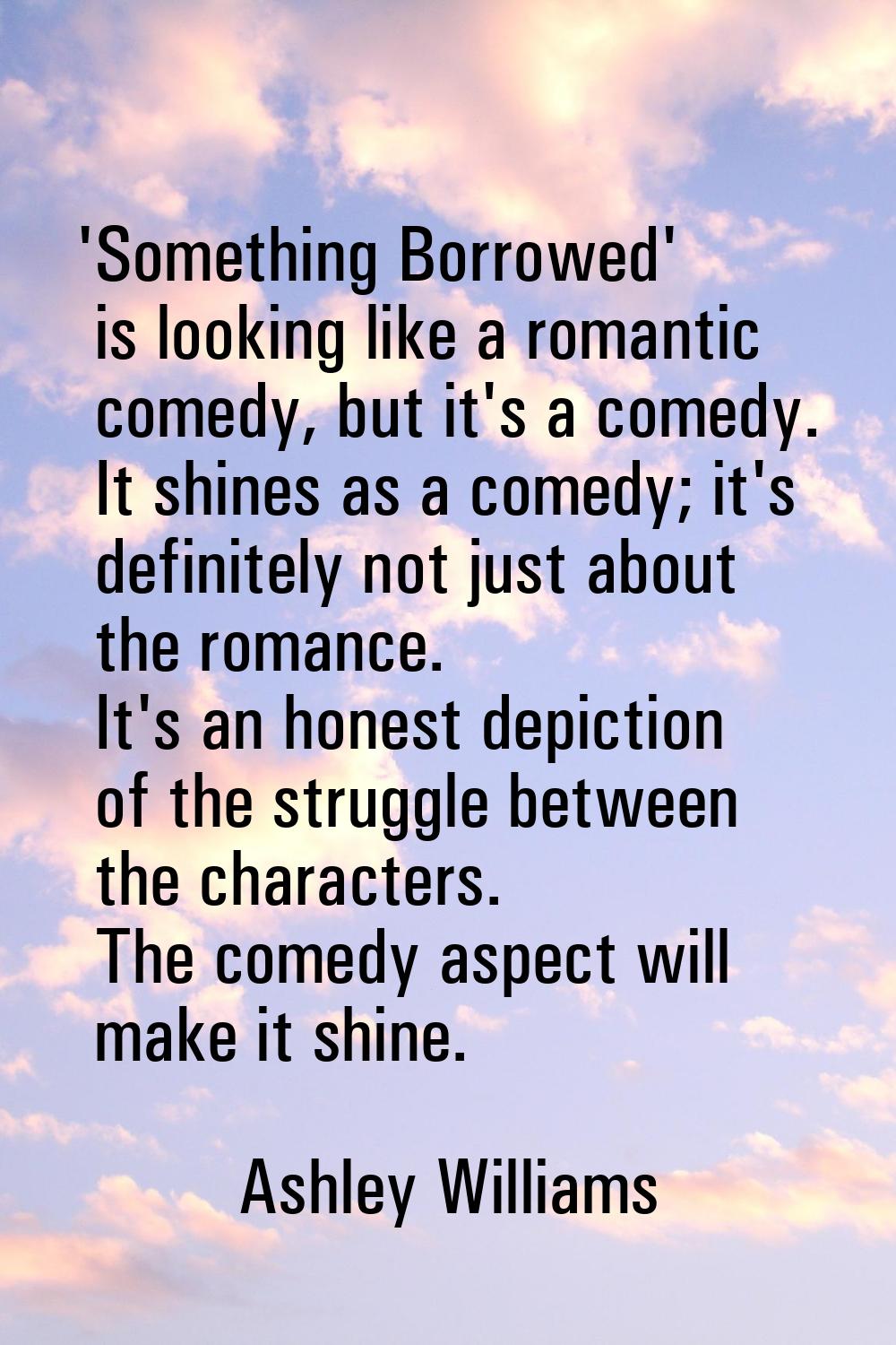'Something Borrowed' is looking like a romantic comedy, but it's a comedy. It shines as a comedy; i