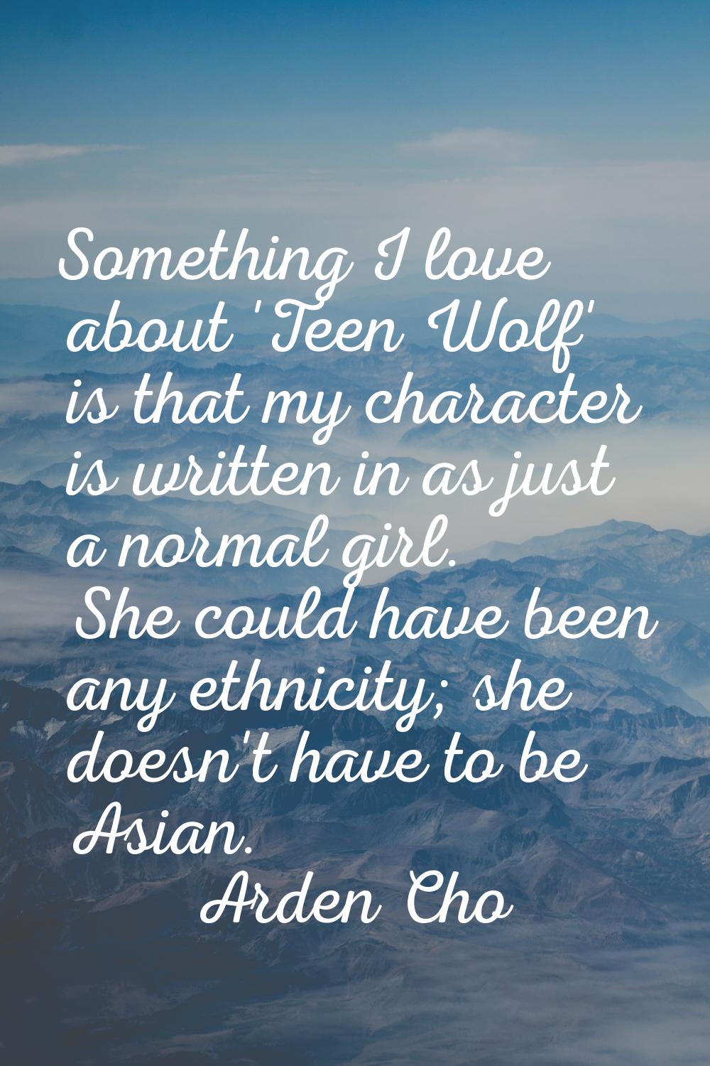 Something I love about 'Teen Wolf' is that my character is written in as just a normal girl. She co