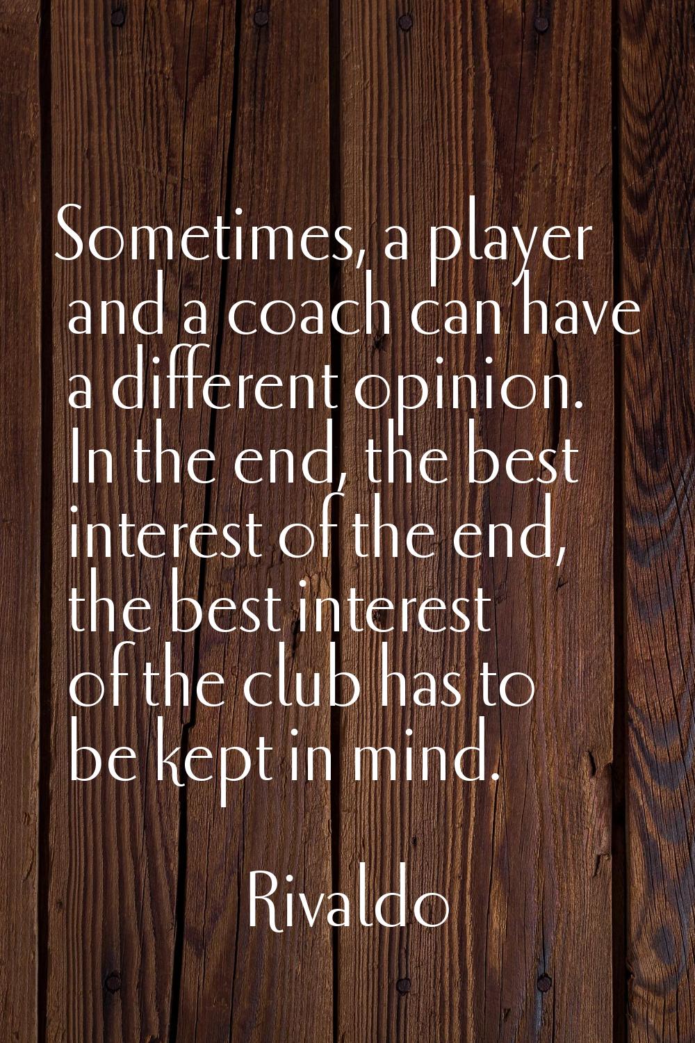 Sometimes, a player and a coach can have a different opinion. In the end, the best interest of the 