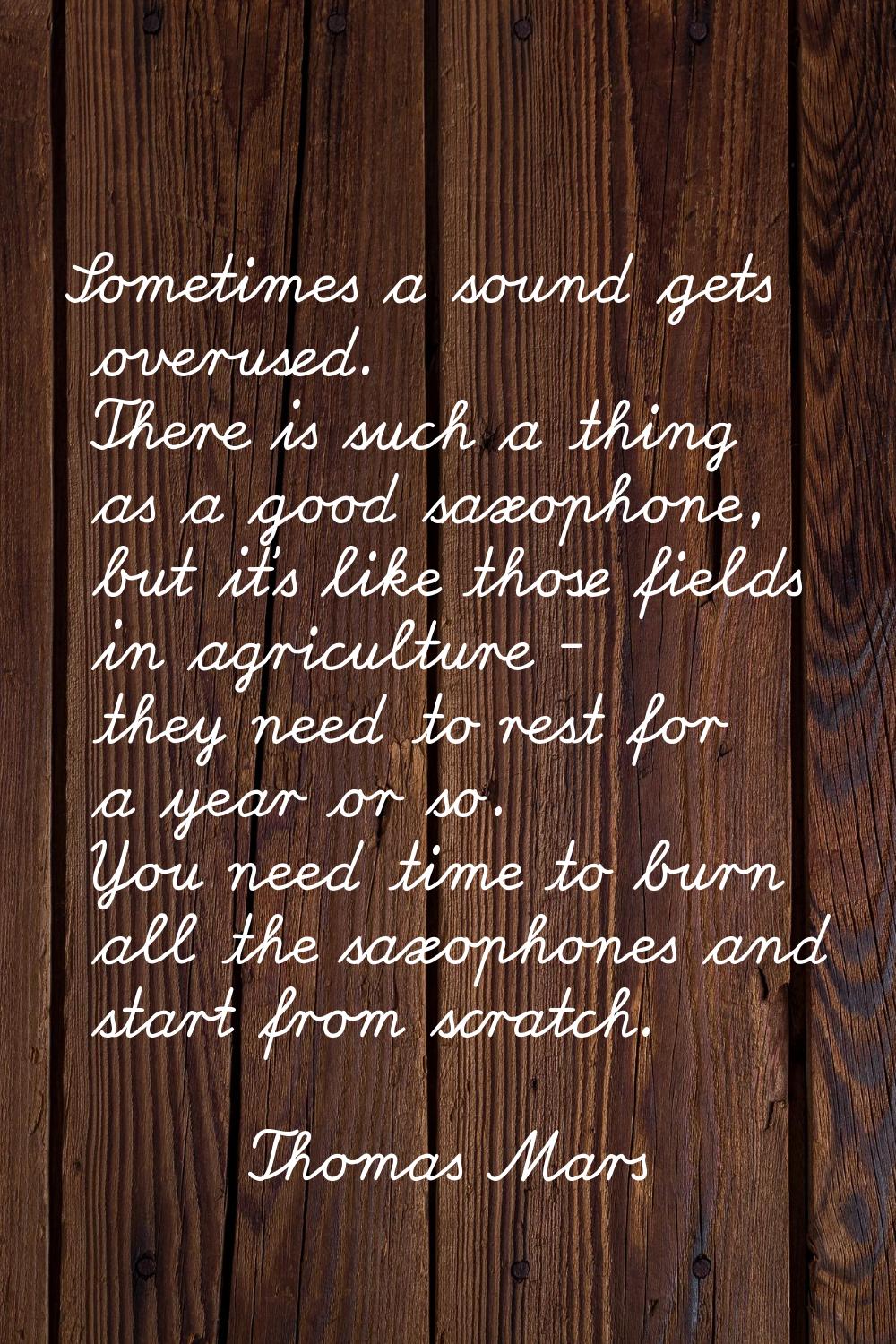 Sometimes a sound gets overused. There is such a thing as a good saxophone, but it's like those fie