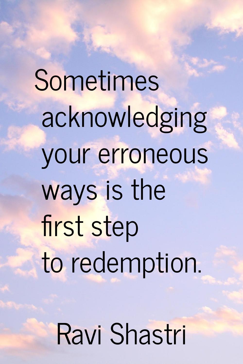 Sometimes acknowledging your erroneous ways is the first step to redemption.