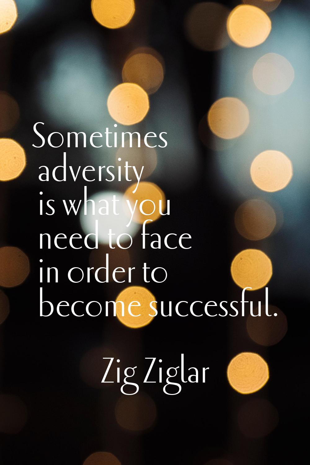 Sometimes adversity is what you need to face in order to become successful.