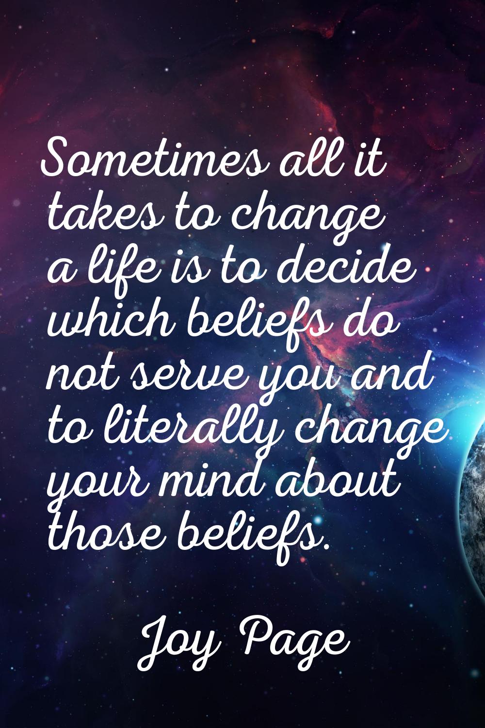 Sometimes all it takes to change a life is to decide which beliefs do not serve you and to literall