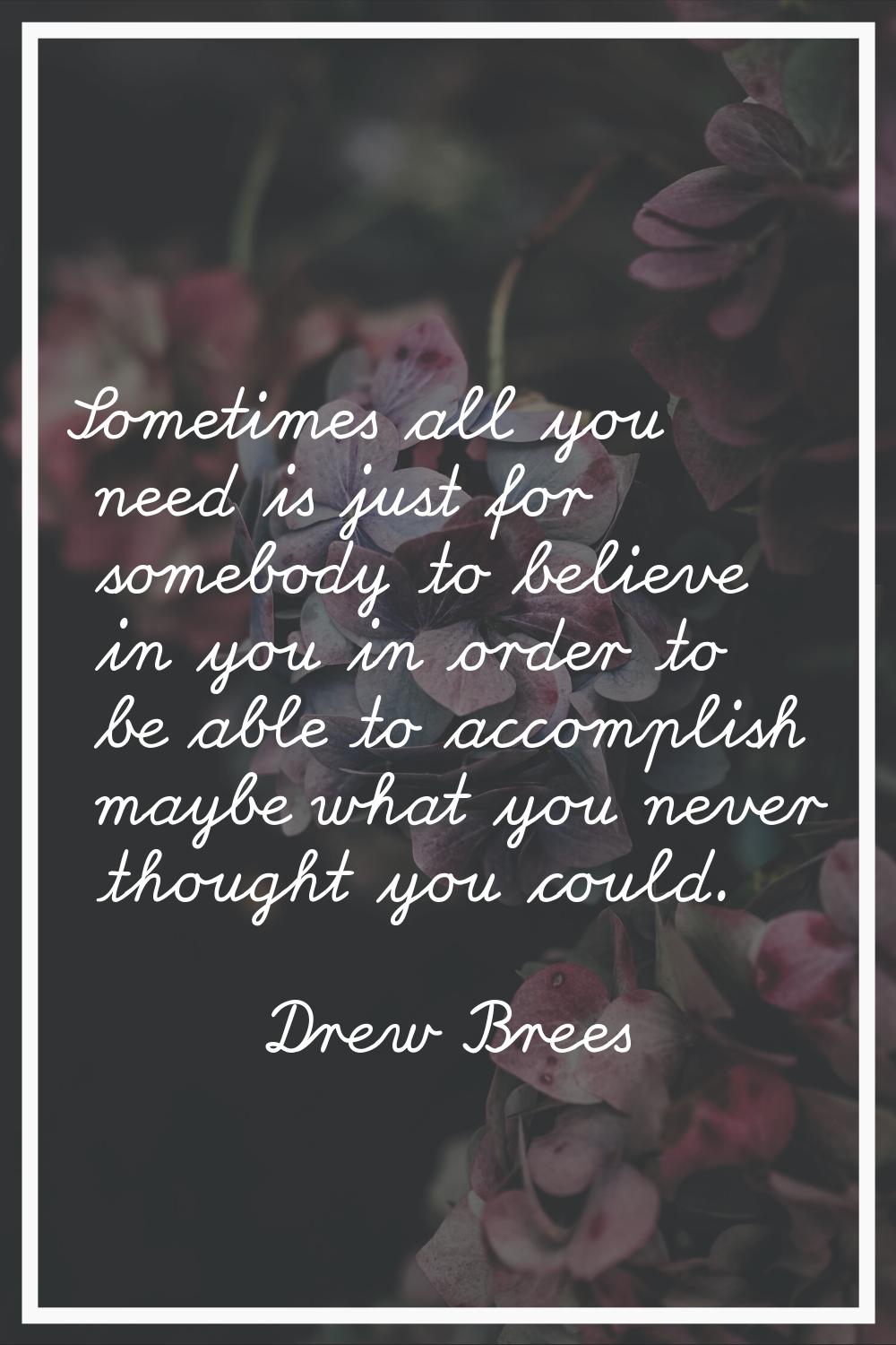 Sometimes all you need is just for somebody to believe in you in order to be able to accomplish may